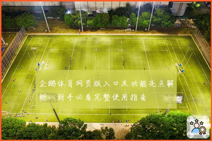企鹅体育网页版入口及功能亮点解析,新手必看完整使用指南