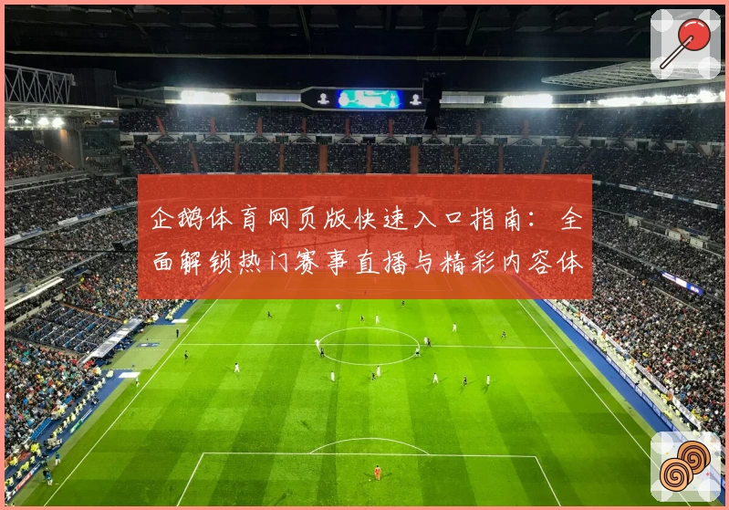企鹅体育网页版快速入口指南:全面解锁热门赛事直播与精彩内容体验