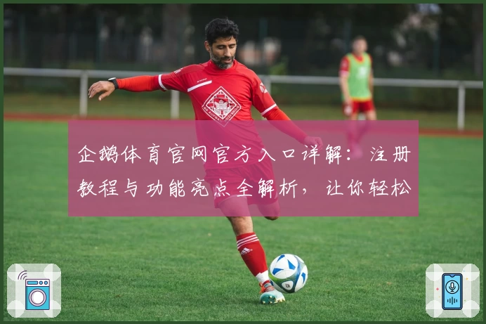 企鹅体育官网官方入口详解：注册教程与功能亮点全解析，让你轻松上手