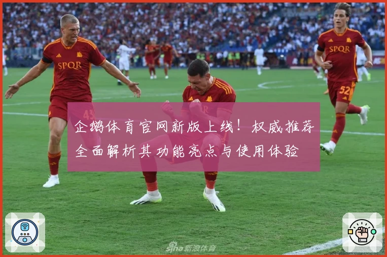 企鹅体育官网新版上线！权威推荐全面解析其功能亮点与使用体验