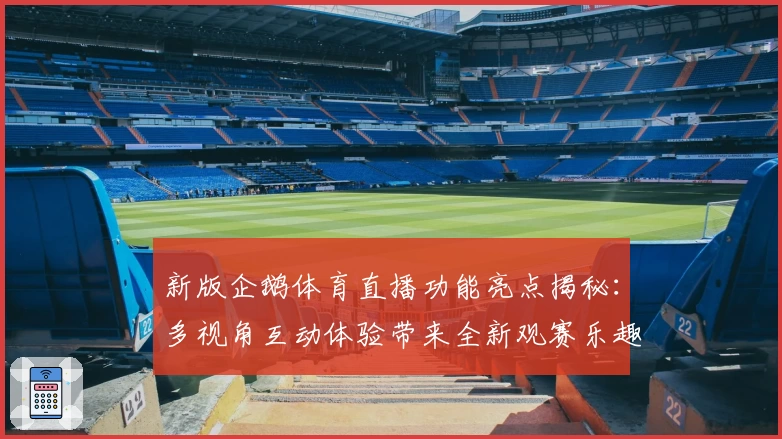 新版企鹅体育直播功能亮点揭秘：多视角互动体验带来全新观赛乐趣