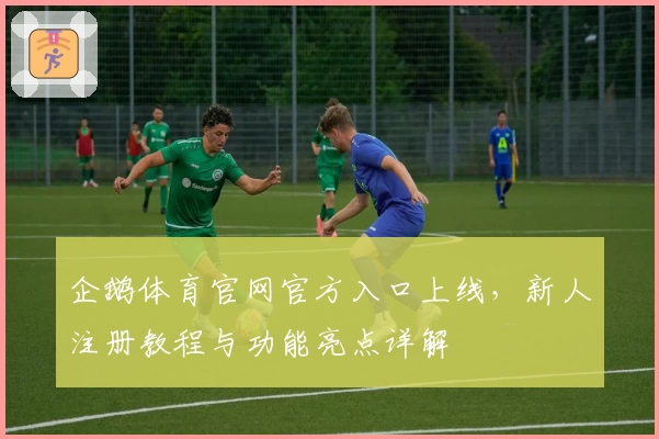 企鹅体育官网官方入口上线,新人注册教程与功能亮点详解