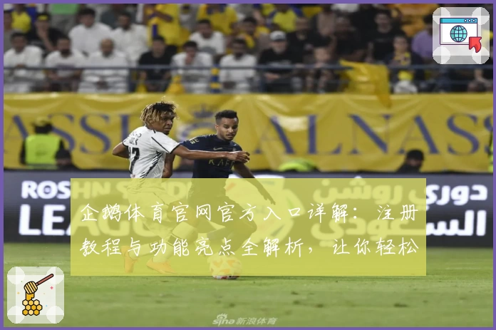 企鹅体育官网官方入口详解：注册教程与功能亮点全解析，让你轻松上手