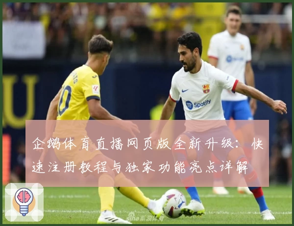 企鹅体育直播网页版全新升级：快速注册教程与独家功能亮点详解