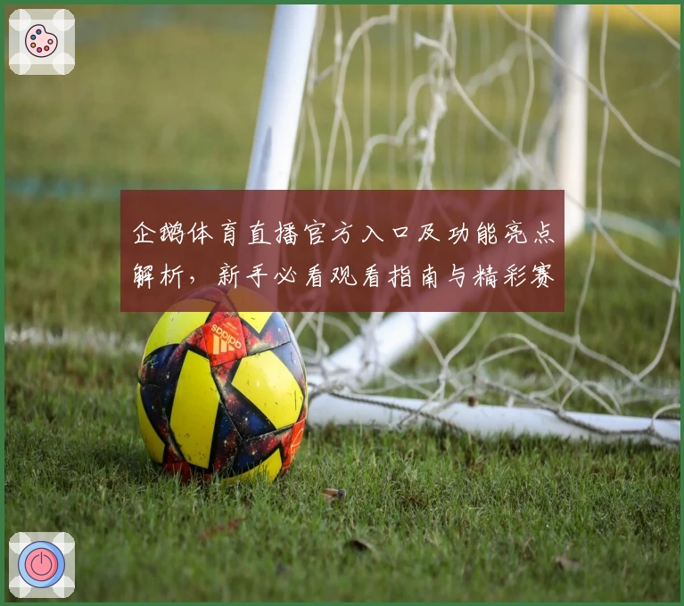 企鹅体育直播官方入口及功能亮点解析，新手必看观看指南与精彩赛事推荐！