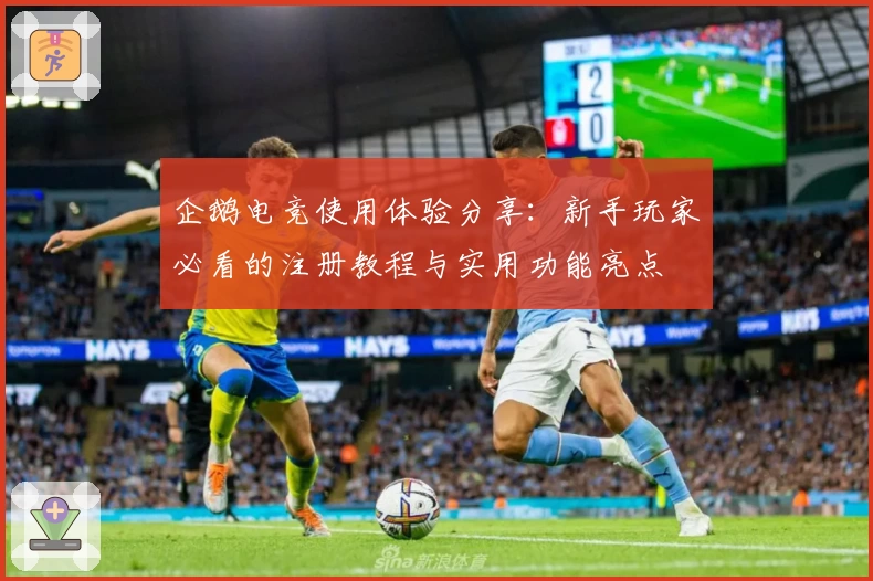 企鹅电竞使用体验分享：新手玩家必看的注册教程与实用功能亮点