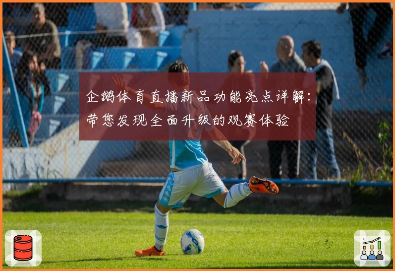 企鹅体育直播新品功能亮点详解：带您发现全面升级的观赛体验