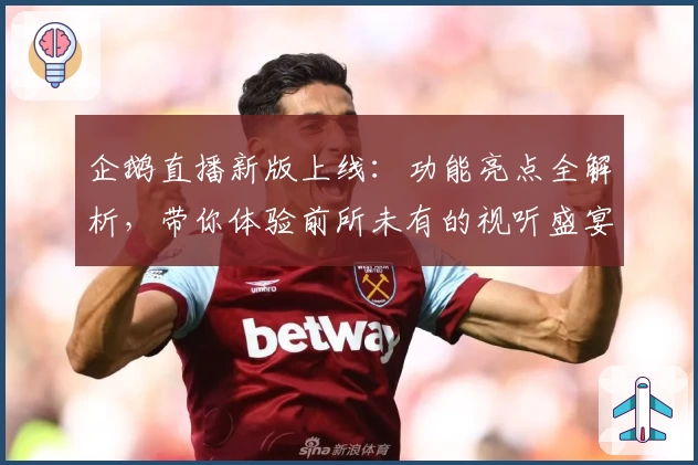 企鹅直播新版上线：功能亮点全解析，带你体验前所未有的视听盛宴