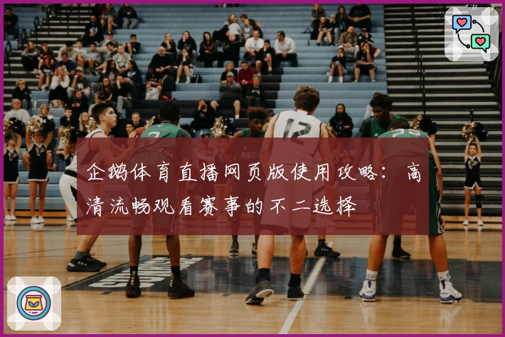企鹅体育直播网页版使用攻略：高清流畅观看赛事的不二选择