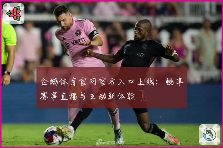 企鹅体育官网官方入口上线：畅享赛事直播与互动新体验