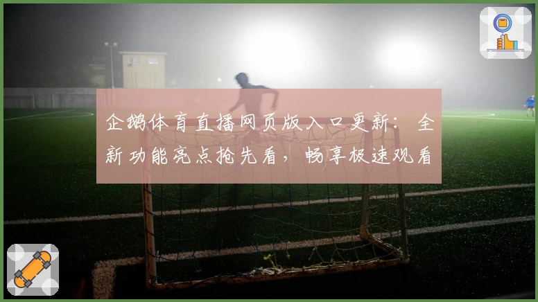 企鹅体育直播网页版入口更新：全新功能亮点抢先看，畅享极速观看新体验