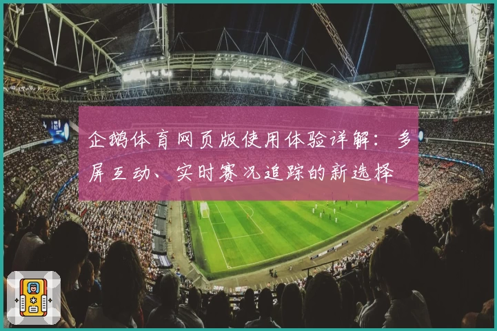 企鹅体育网页版使用体验详解:多屏互动、实时赛况追踪的新选择