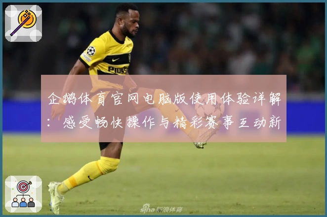企鹅体育官网电脑版使用体验详解：感受畅快操作与精彩赛事互动新体验