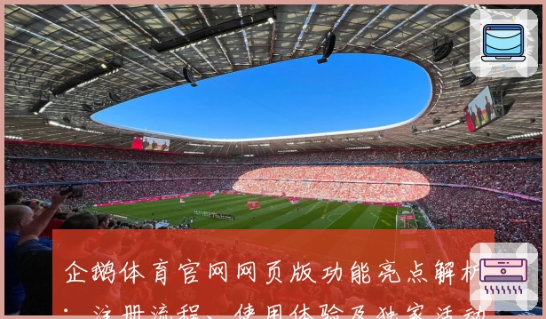 企鹅体育官网网页版功能亮点解析：注册流程、使用体验及独家活动福利全揭秘