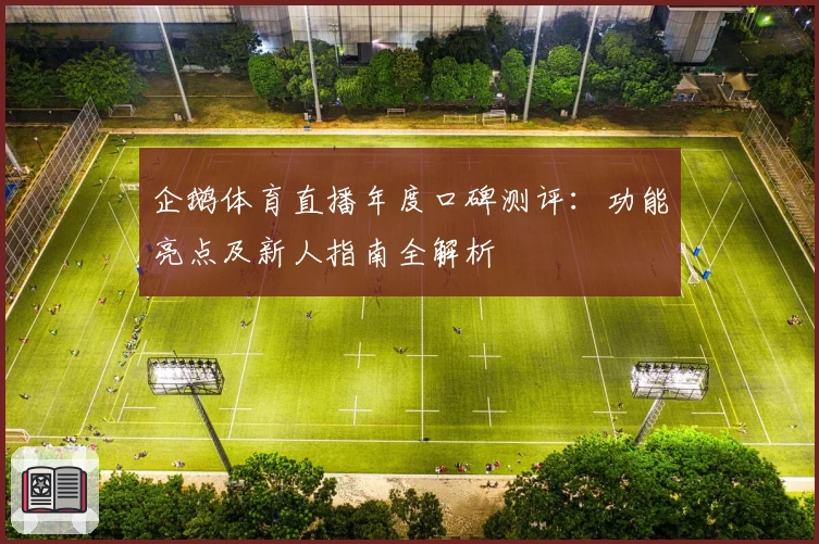 企鹅体育直播年度口碑测评:功能亮点及新人指南全解析