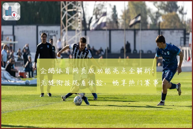 企鹅体育网页版功能亮点全解析:无缝衔接观看体验,畅享热门赛事精彩瞬间