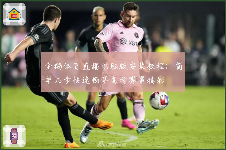 企鹅体育直播电脑版安装教程：简单几步快速畅享高清赛事精彩