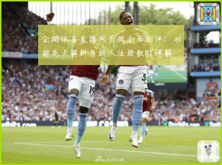 企鹅体育直播网页版全面测评：功能亮点解析与新人注册教程详解