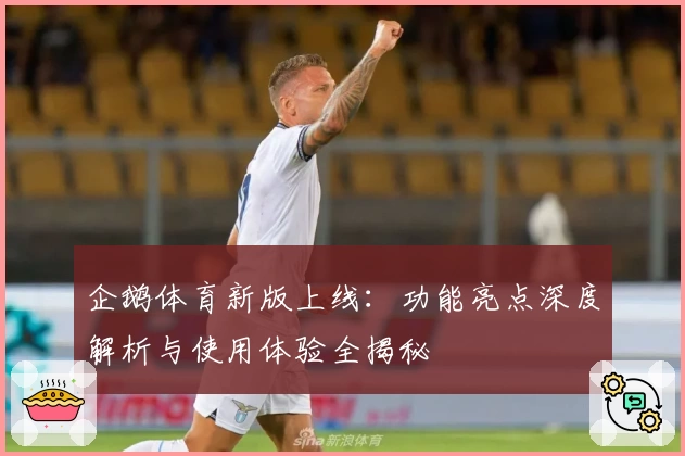 企鹅体育新版上线：功能亮点深度解析与使用体验全揭秘