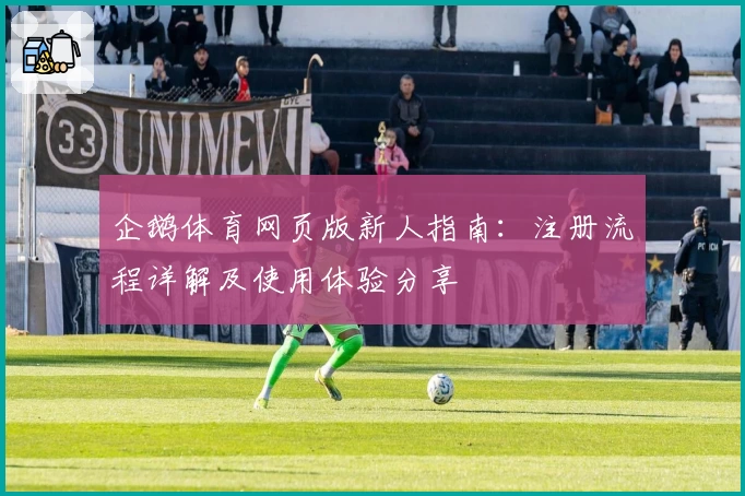 企鹅体育网页版新人指南：注册流程详解及使用体验分享