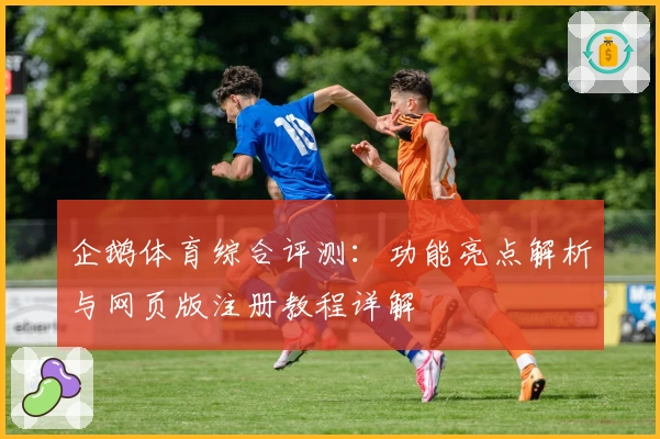 企鹅体育综合评测：功能亮点解析与网页版注册教程详解