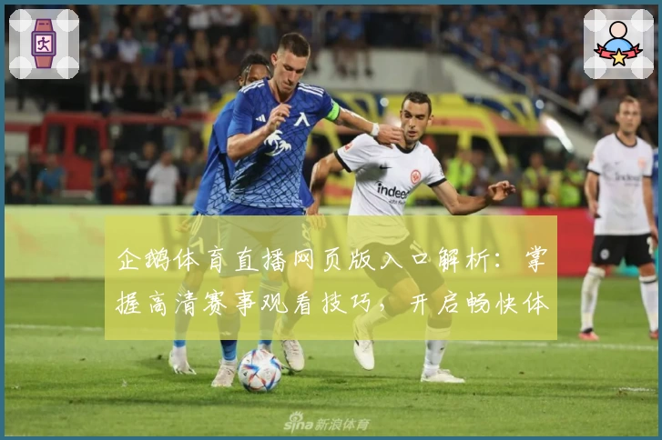 企鹅体育直播网页版入口解析：掌握高清赛事观看技巧，开启畅快体验
